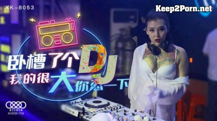 Xu Nuo - Fuck a DJ [XK8053] [uncen] (HD / MP4) Star Infinite Media