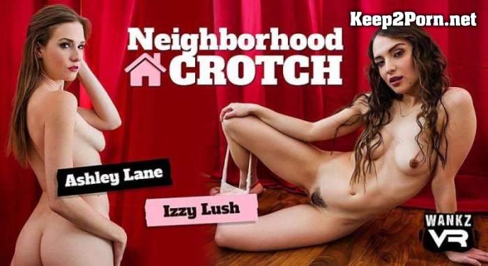 [WankzVR] Ashley Lane, Izzy Lush - Neighborhood Crotch [Oculus Rift, Vive] (MP4, UltraHD 4K, VR)